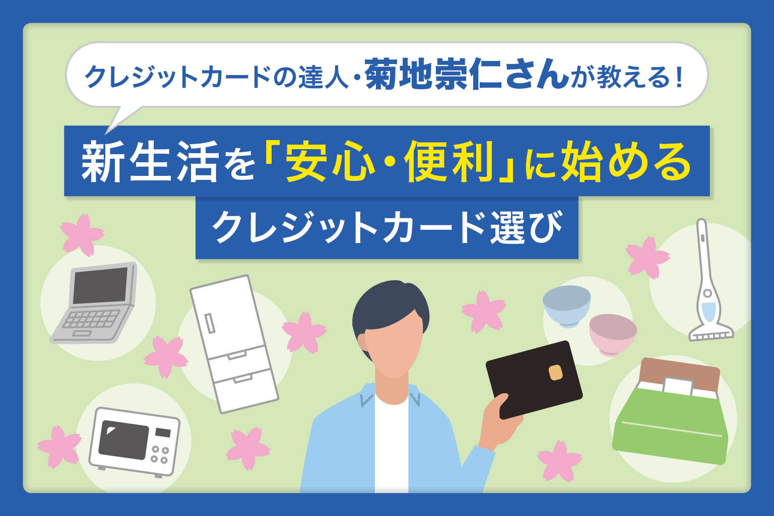 クレジットカードの達人・菊地崇仁さんが教える！ 新生活を「安心・便利」に始めるクレジットカード選び