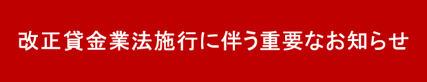 改正貸金業法施行に伴う重要なお知らせ