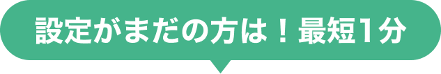 設定がまだの方は！最短1分