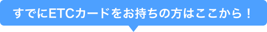 すでにETCカードをお持ちの方はここから!