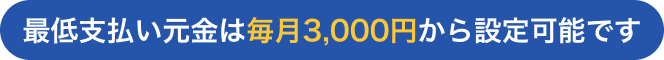 最低支払い元金は毎月3,000円から設定可能です