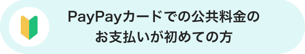 PayPayカードでの公共料金のお支払いが初めての方