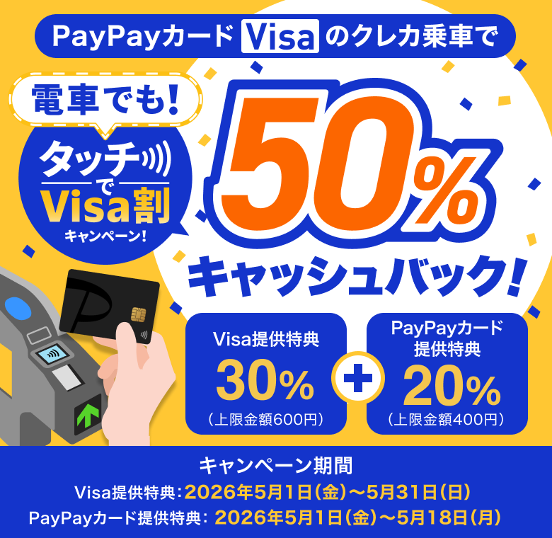 電車でも！タッチでVisa割キャンペーンPayPayカード（Visa）のクレカ乗車で50％キャッシュバック！Visa提供特典30%（上限金額600円） PayPayカード提供特典20%（上限金額400円）キャンペーン期間：Visa提供特典 2026年5月1日（金）～5月31日（日）PayPayカード提供特典 2026年5月1日（金）～5月18日（月）