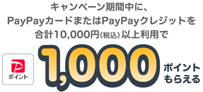 キャンペーン期間中に、PayPayカードまたはPayPayクレジットを合計10,000円（税込）以上利用でPayPayポイント1,000ポイントもらえる