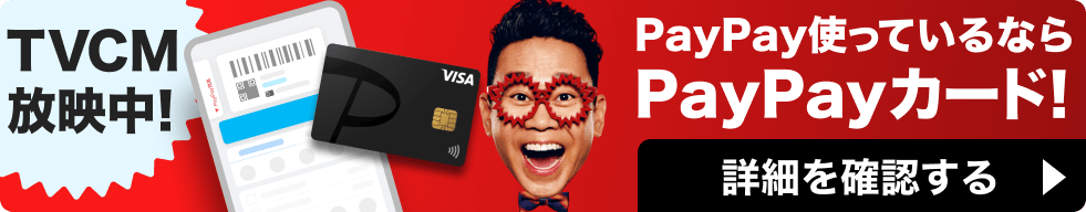 PayPay使っているならPayPayカード！TVCM放映中！詳細を確認する