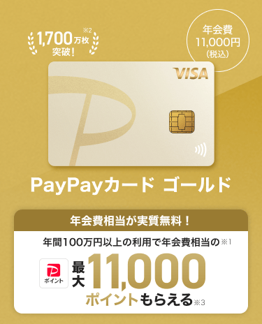 PayPayカード ゴールド 年会費11,000円(税込) 年会費相当が実質無料! 年間100万円以上の利用で年会費相当のPayPayポイント最大11,000ポイントもらえる
