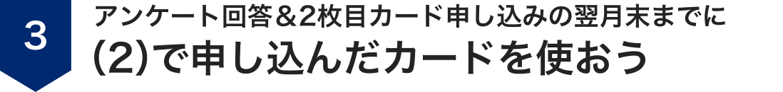 ステップ3、アンケート回答＆2枚目カード申し込みの翌月末までにステップ2で申し込んだカードを使おう