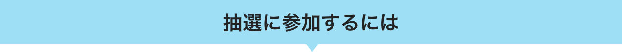 抽選に参加するには