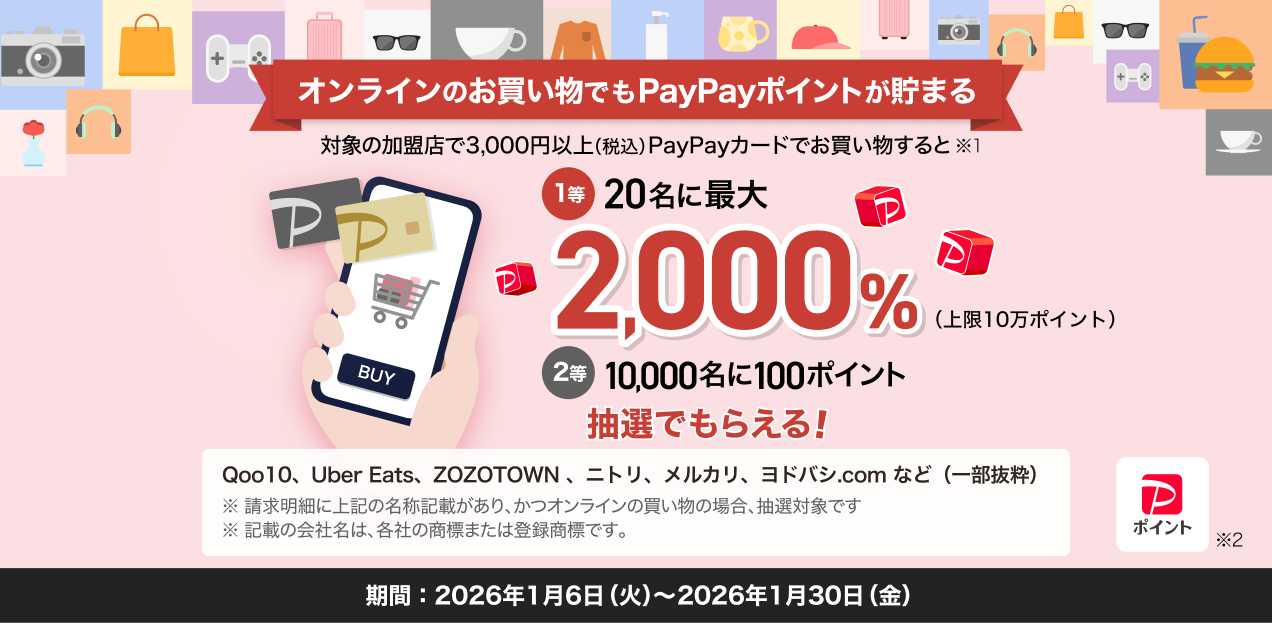 オンラインのお買い物でもPayPayポイントが貯まる 対象の加盟店で3,000円以上（税込）PayPayカードでお買い物すると1等20名に最大2,000％ 2等10,000名にポイント抽選でもらえる
