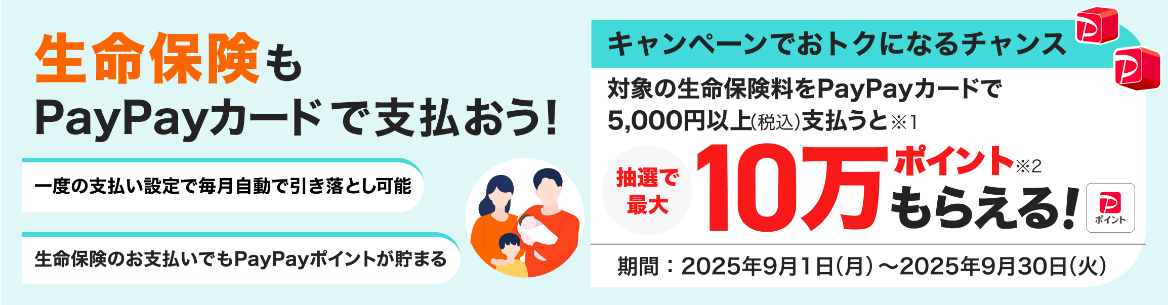 生命保険もPayPayカードで支払おう! 対象の生命保険料をPayPayカードで5,000円以上支払うと抽選で最大10万ポイントもらえる! 期間:2025年9月1日(月)~2025年9月30日(火)