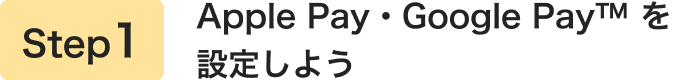 Step1 Apple Pay・Google Payを設定しよう