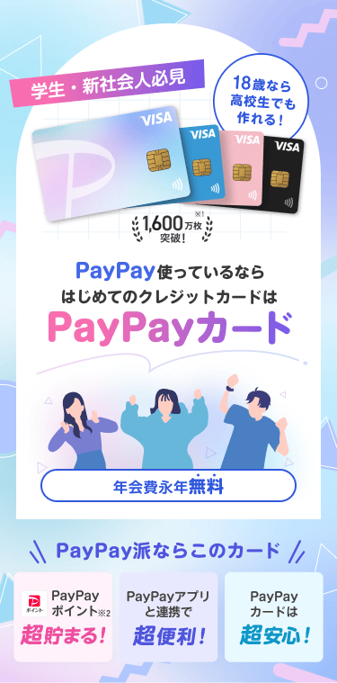 学生・新社会人必見 18歳なら高校生でも作れる！PayPay使っているならはじめてのクレジットカードはPayPayカード 年会費永年無料 PayPay派ならこのカード PayPayポイント超貯まる！ PayPayアプリと連携で超便利！ PayPayカードは超安心！
