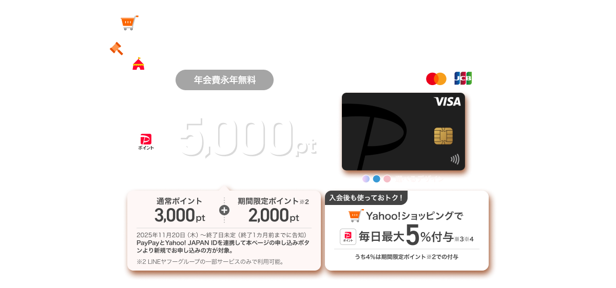 ヤフーでお買い物するならPayPayカード!年会費永年無料 新規入会ですぐにPayPayポイント合計5,000ptもらえる! PayPayとYahoo! JAPAN IDを連携して本ページの申し込みボタンより新規でお申し込みの方が対象。 入会後も使っておトク!Yahoo!ショッピングで毎日最大5%付与