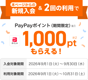 本ページからの新規入会&2回の利用で PayPayポイント(期間限定)1,000ptもらえる! 入会対象期間 2026年9月1日(火)~9月30日(水) 利用対象期間 2026年9月1日(火)~10月31日(土)