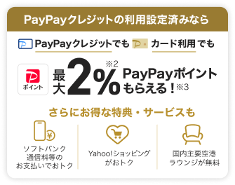 PayPayクレジットの利用設定済みならPayPayクレジットでもカード利用でも最大2%PayPayポイントもらえる!/さらにお得な特典・サービスも ソフトバンク通信料等のお支払いでおトク・Yahoo!ショッピングがおトク・国内主要空港ラウンジが無料