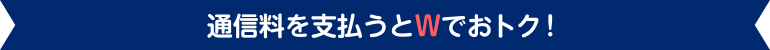 通信料を支払うとWでおトク！