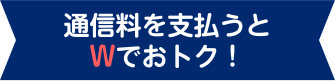 通信料を支払うとWでおトク!