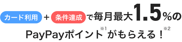 カード利用＋条件達成で毎月最大1.5%のPayPayポイントがもらえる！