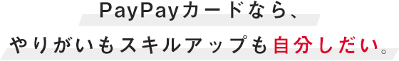 PayPayカードなら、やりがいもスキルアップも自分しだい。