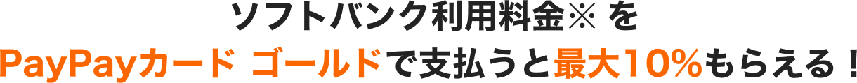 ソフトバンク利用料金※をPayPayカード ゴールドで支払うと最大10%もらえる！